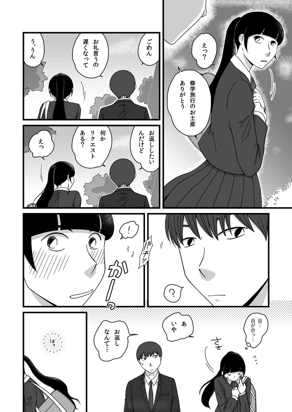美咲「えっ？」康文「修学旅行のお土産、ありがとう」「ごめん、お礼言うの遅くなって」美咲「う、うん」康文「お返ししたいんだけど、何かリクエストある？」美咲「えっ」康文「？」美咲「！」美咲（目…目が合っ…）「あ、いや」「お返しなんて…」